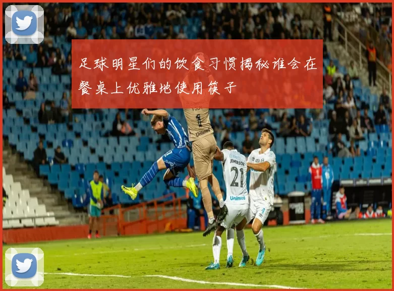 足球明星们的饮食习惯揭秘谁会在餐桌上优雅地使用筷子