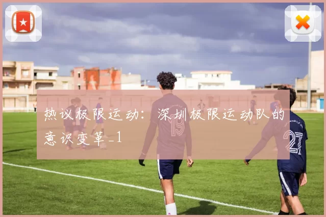 热议极限运动：深圳极限运动队的意识变革_1