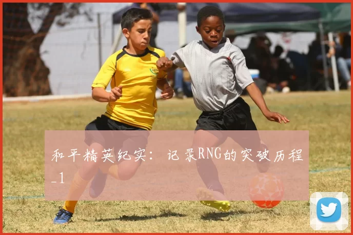 和平精英纪实：记录RNG的突破历程_1