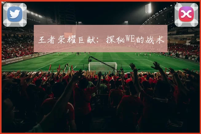 王者荣耀巨献：探秘WE的战术