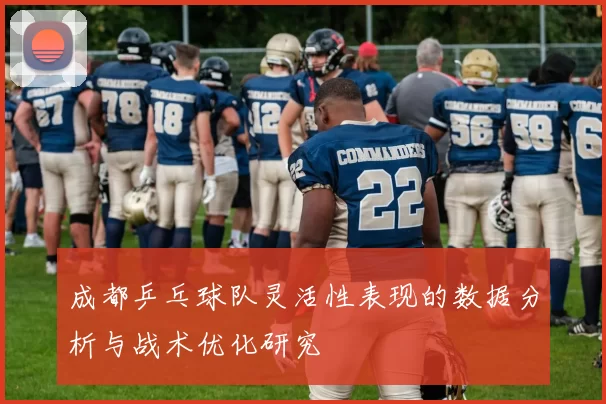 成都乒乓球队灵活性表现的数据分析与战术优化研究