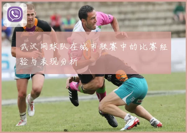 武汉网球队在城市联赛中的比赛经验与表现分析
