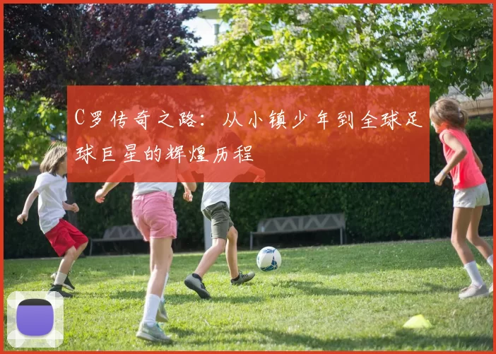 C罗传奇之路：从小镇少年到全球足球巨星的辉煌历程