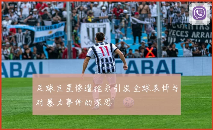 足球巨星惨遭枪杀引发全球哀悼与对暴力事件的深思