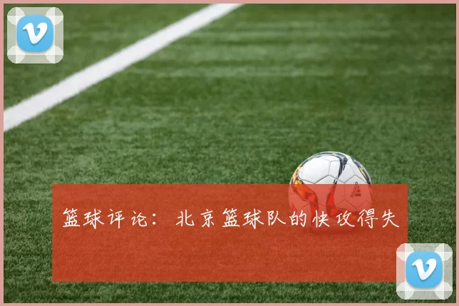 篮球评论：北京篮球队的快攻得失